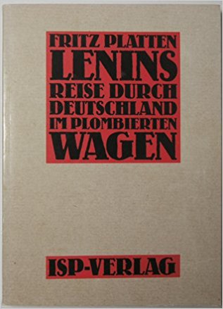 FRITZ PLATTEN - Die Reise Lenins durch Deutschland im plombierten Wagen