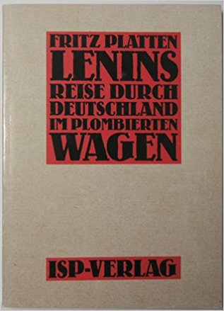 FRITZ PLATTEN - Die Reise Lenins durch Deutschland im plombierten Wagen