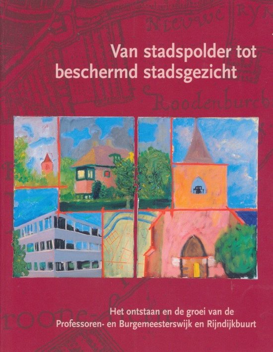 THOMAS VAN DUIN, KASPER VAN OMMEN - Van stadspolder tot beschermd stadsgezicht. Het ontstaan en de groei van de Professoren-en Burgemeesterwijk en Rijndijkbuurt