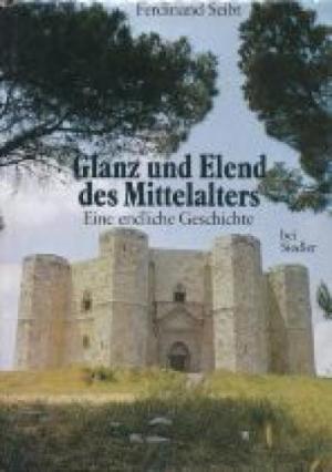 FERDINAND SEIBT - Glanz und Elend des Mittelalters.. Eine endliche Geschichte.