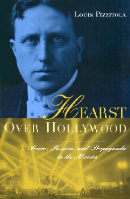 PIZZITOLA, LOUIS - Hearst Over Hollywood - Power, Passion, & Propaganda in the Movies. Power, Passion, and Propaganda in the Movies