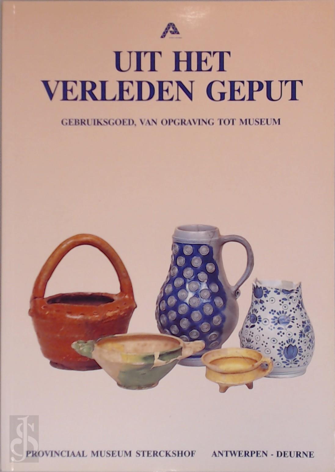 PROVINCIAAL MUSEUM STERCKSHOF - Uit het verleden geput. Gebruiksgoed van opgraving tot museum : de verzameling Jan Gruyaert : Provinciaal Museum Sterckshof, Antwerpen-Deurne, 15 juni-20 oktober 1991