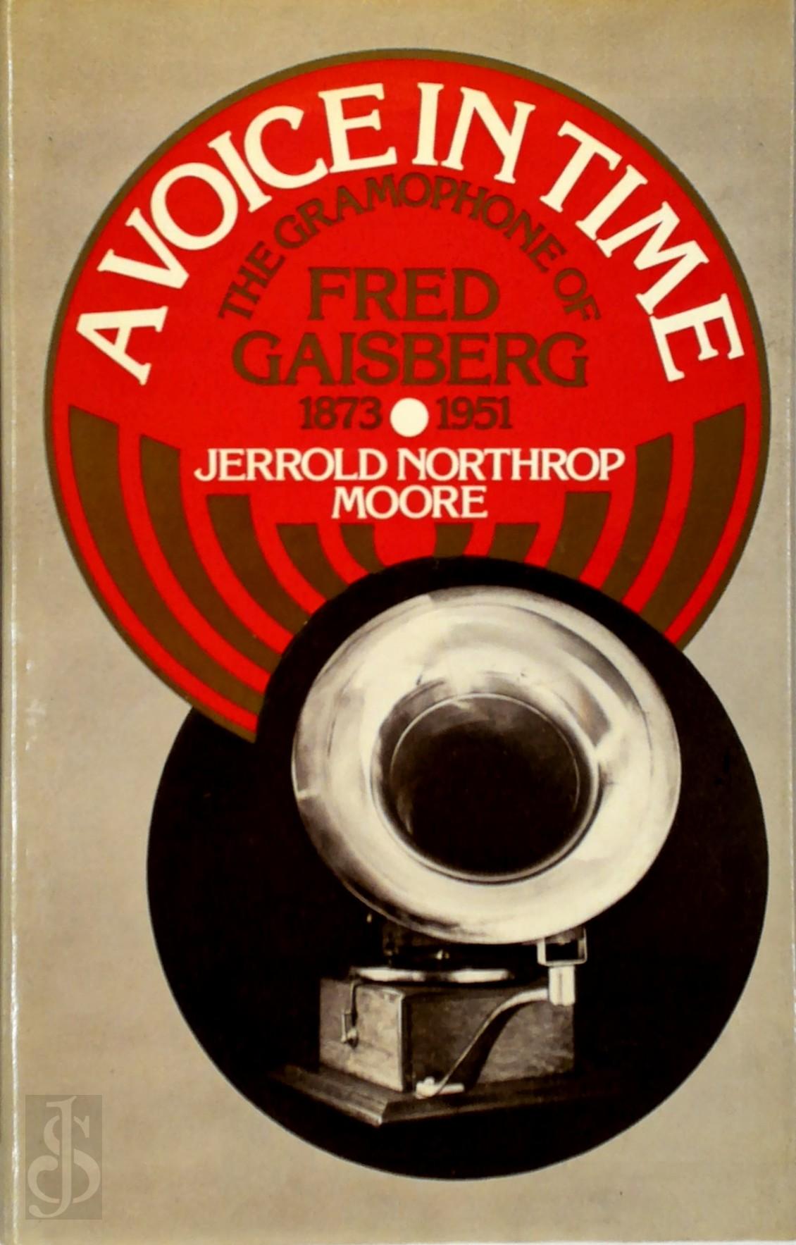 JERROLD NORTHROP MOORE - A voice in time. The gramophone of Fred Gaisberg 1873-1951