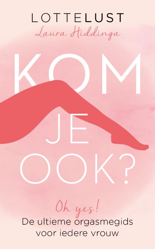 LOTTELUST, LAURA HIDDINGA - Kom je ook?. Oh Yes! De ultieme orgasmegids voor iedere vrouw