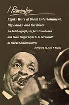 CLYDE E. B. BERNHARDT, JOHN F. SZWED - I remember. Eighty Years of Black Entertainment, Big Bands, and the Blues. An Autobiography By Jazz Trombonist and blues Singer Clyde E. B. Bernhardt as Told to Sheldon Harris