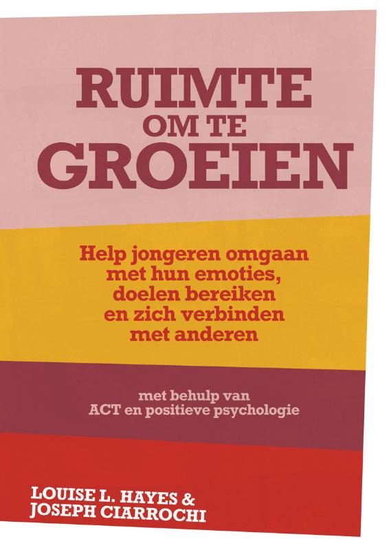 LOUISE L. HAYES, JOSEPH CIARROCHI - Ruimte om te groeien. Help jongeren omgaan met hun emoties, doelen bereiken en zich verbinden met anderen met ACT en positieve psychologie