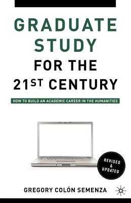 SEMENZA, GREGORY M. COLON - Graduate Study for the Twenty-First Century. How to Build an Academic Career in the Humanities