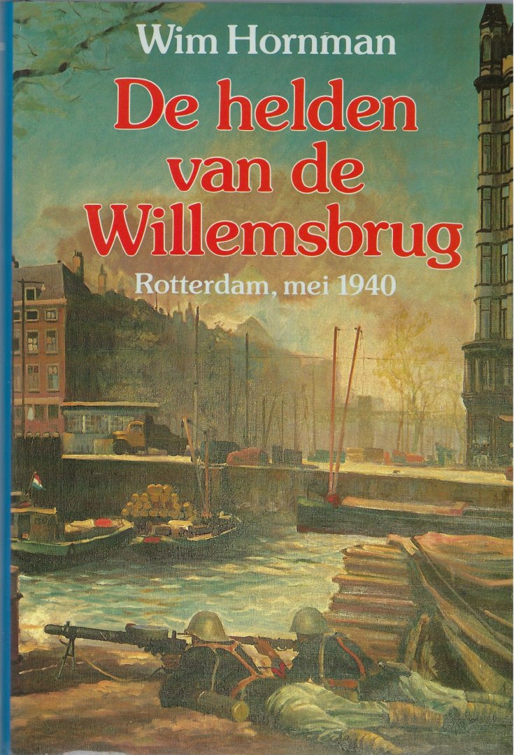 WIM HORNMAN - De helden van de Willemsbrug. Rotterdam, mei 1940