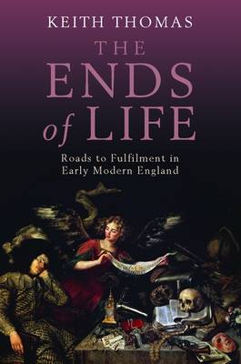 KEITH THOMAS - The Ends of Life. Roads to Fulfilment in Early Modern England