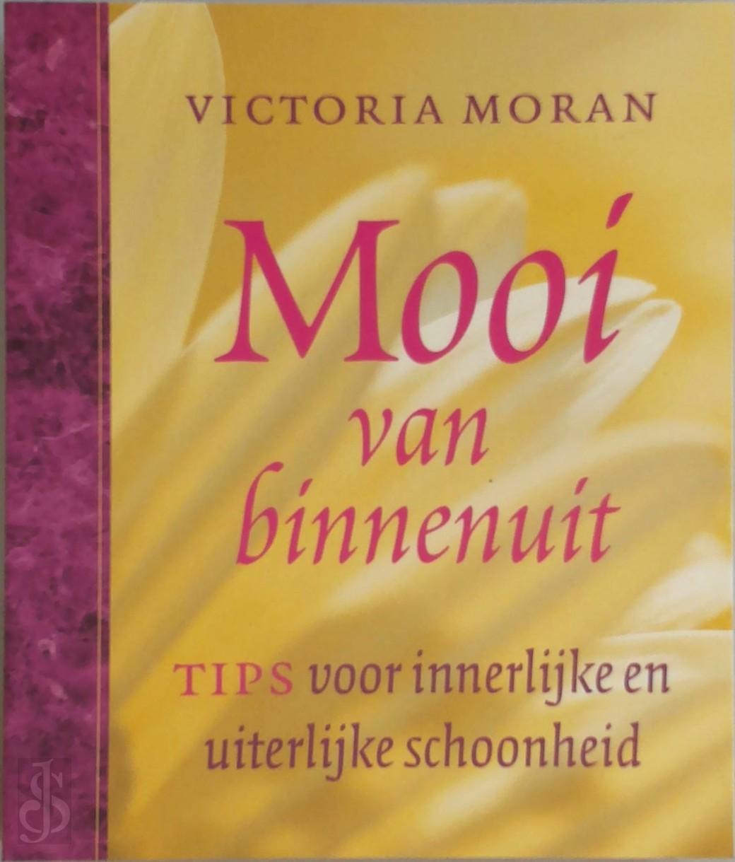 VICTORIA MORAN - Mooi van binnenuit. Tips voor innerlijke en uiterlijke schoonheid