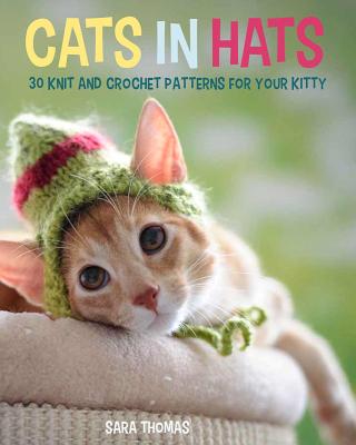 THOMAS, SARA - Cats in Hats. 30 Knit and Crochet Patterns for Your Kitty