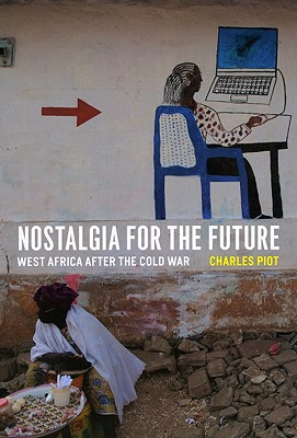 PIOT, CHARLES - Nostalgia for the Future - West Africa After the Cold War. West Africa After the Cold War