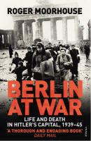 MOORHOUSE, ROGER - Berlin at War. Life and Death in Hitler's Capital, 1939-45