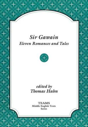 THOMAS G. HAHN, CONSORTIUM FOR THE TEACHING OF THE MIDDLE AGES, UNIVERSITY OF ROCHESTER - Sir Gawain. Eleven Romances and Tales