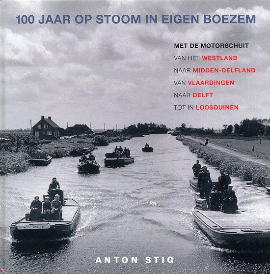 ANTON STIG - 100 jaar op stoom in eigen boezem. Met de motorschuit van het Westland naar Midden-Delfland van Vlaardingen naar Delft tot in Loosduinen