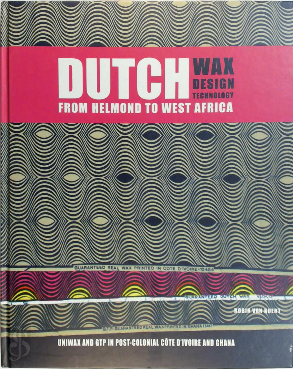 R. VAN KOERT - Dutch Wax, Dutch Design, Dutch Technology from Helmond to West Africa. Uniwax and GTP in post-colonial Ivory Coast and Ghana