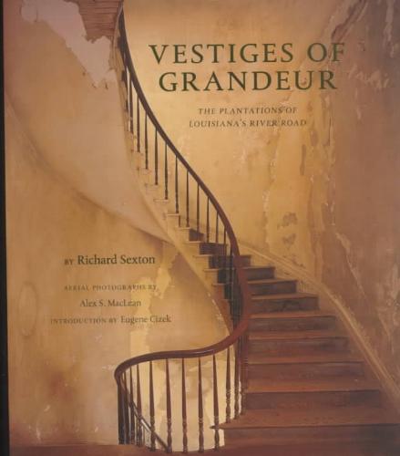 SEXTON, RICHARD, MACLEAN, ALEX S. - Vestiges of Grandeur. The Plantations of Louisiana's River Road