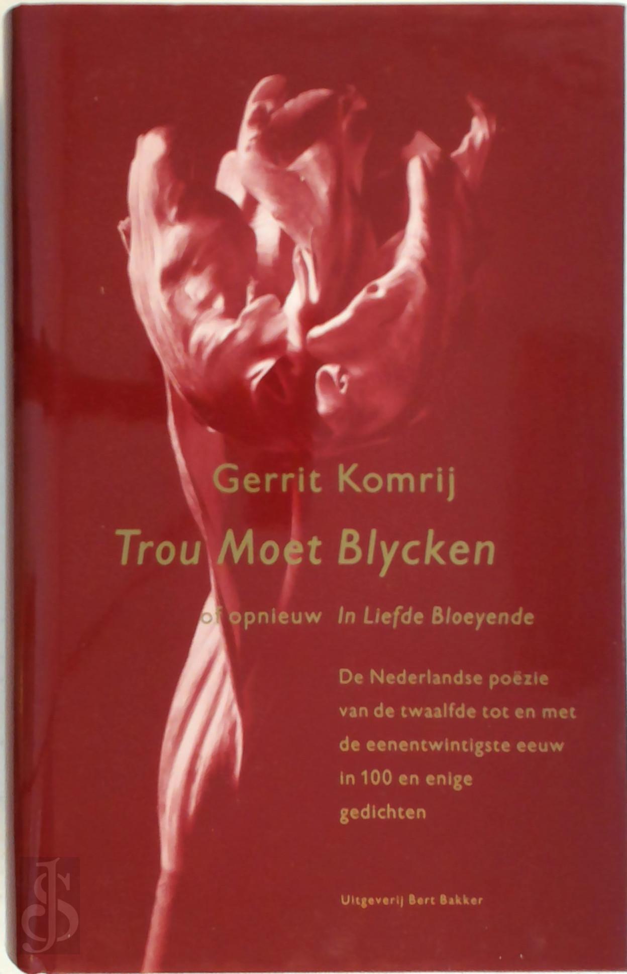 GERRIT KOMRIJ - Trou moet blycken, of, Opnieuw in liefde bloeyende. Of opnieuw in Liefde Bloeyende. De Nederlandse poezie van de twaalfde tot en met de eenentwintigste eeuw in 100 en enige gedichten