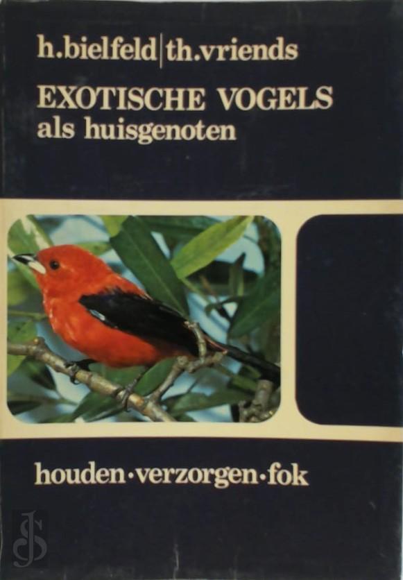 HORST BIELFELD, THIJS VRIENDS - Exotische vogels als huisgenoten. Het houden, verzorgen en de fok van alle bekende tropische en subtropische kooi- en volirevogels