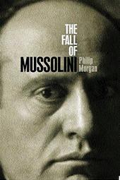 PHILIP MORGAN - The fall of Mussolini. Italy, the Italians, and the Second World War