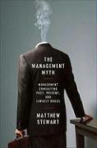 STEWART, MATTHEW - The Management Myth. Why the Experts Keep Getting it Wrong