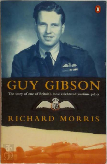 RICHARD MORRIS - Guy Gibson. The story of one of Britain's most celebrated wartime pilots