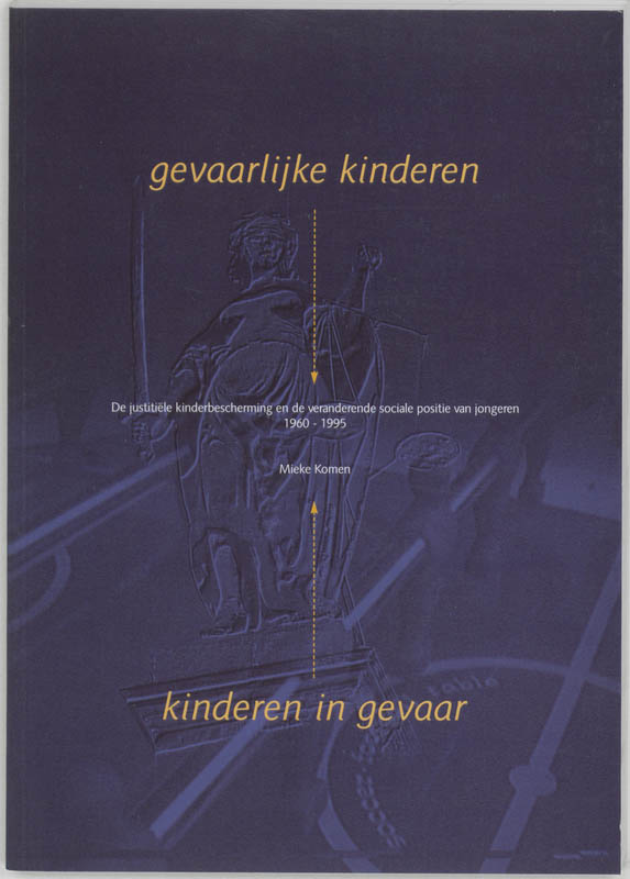 M. KOMEN - Gevaarlijke kinderen - kinderen in gevaar. De justitiele kinderbescherming en de veranderende sociale positie van jongeren, 1960-1995