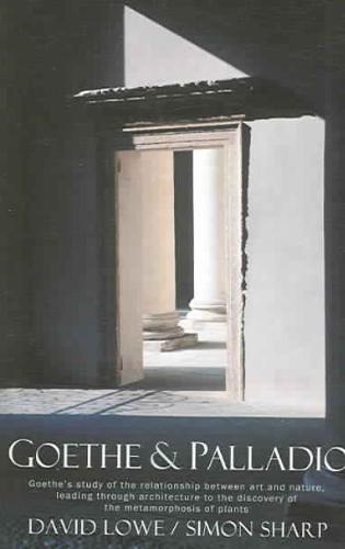 LOWE, DAVID, SHARP, SIMON - Goethe And Palladio. Goethe's Study of the Relationships Between Art And Nature, Leading Through Arcihtecture To The Discovery Of The Metamorposis Of Plants