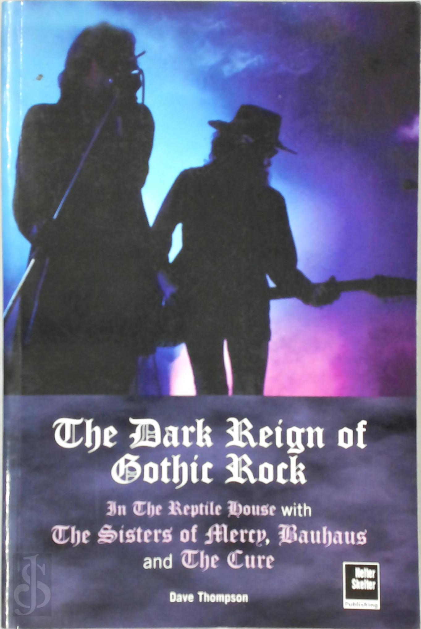 DAVE THOMPSON - The Dark Reign of Gothic Rock. The Dark Reign of Gothic Rock: In the Reptile House with the Sisters of Mercy, Bauhaus and the Cure