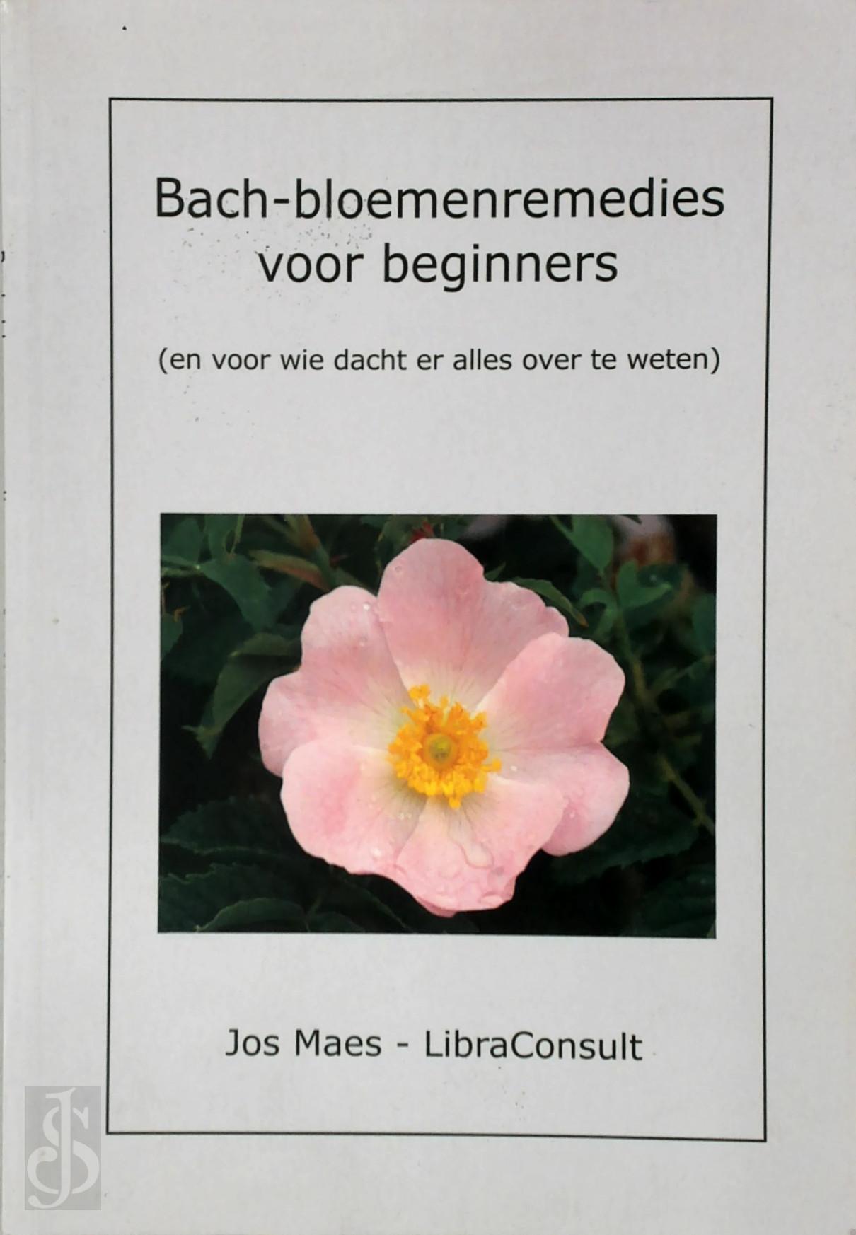 JOS MAES - Bach-bloemenremedies voor beginners. (en voor wie dacht er alles over te weten)