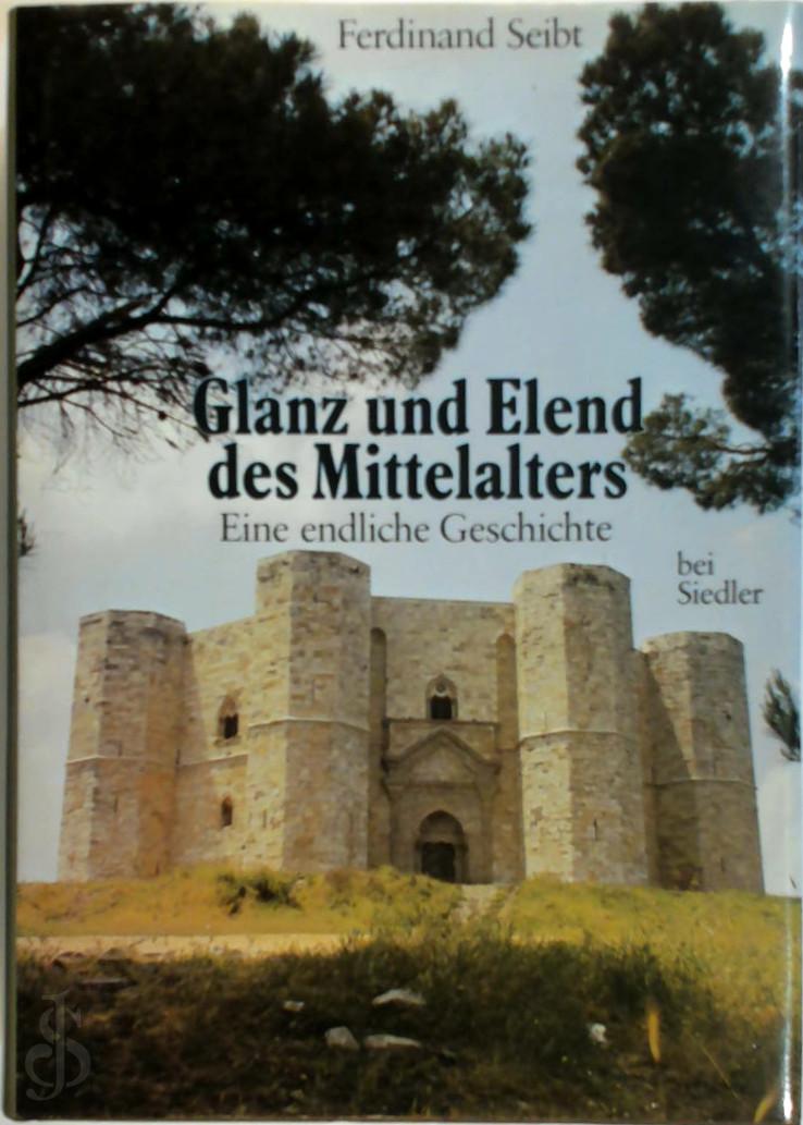 FERDINAND SEIBT - Glanz und Elend des Mittelalters. Eine endliche Geschichte