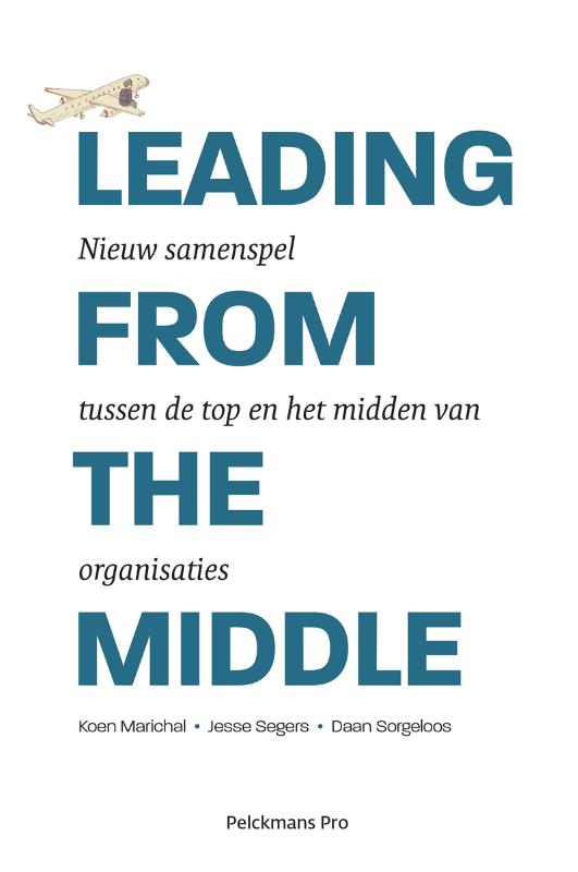 KOEN MARICHAL, JESSE SEGERS, DAAN SORGELOOS - Leading from the middle. Nieuw samenspel tussen de top en het midden van organisaties