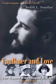 JUDITH L. SENSIBAR - Faulkner and Love. The Women Who Shaped His Art, A Biography