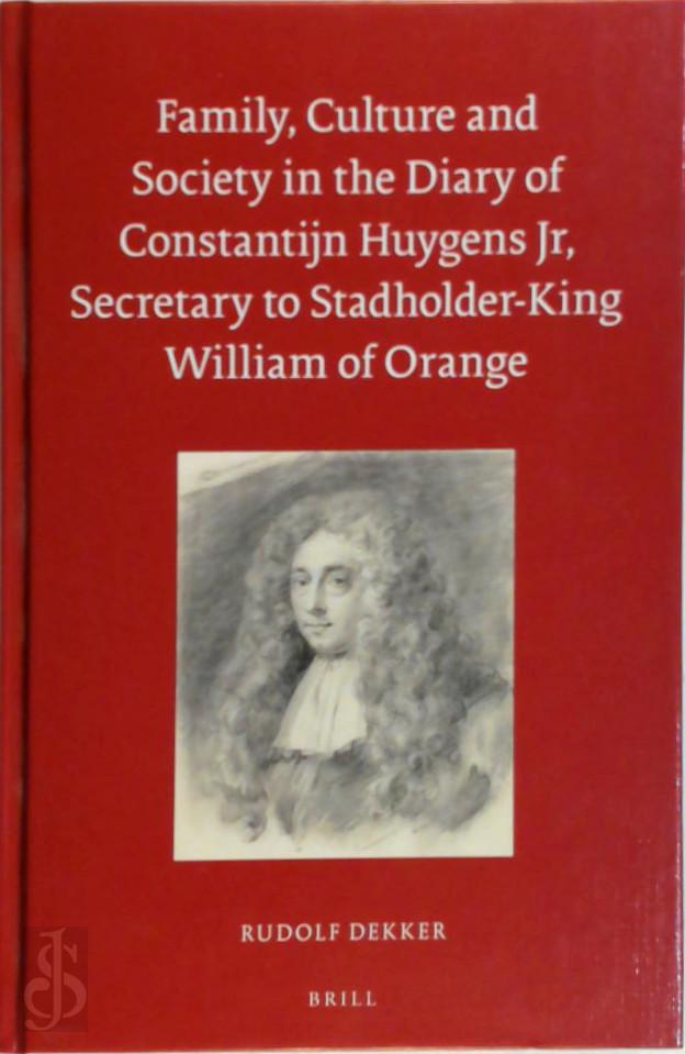 Rudolf Dekker 68216 - Family, Culture and Society in the Diary of Constantijn Huygens Jr, Secretary to Stadholder-King William of Orange