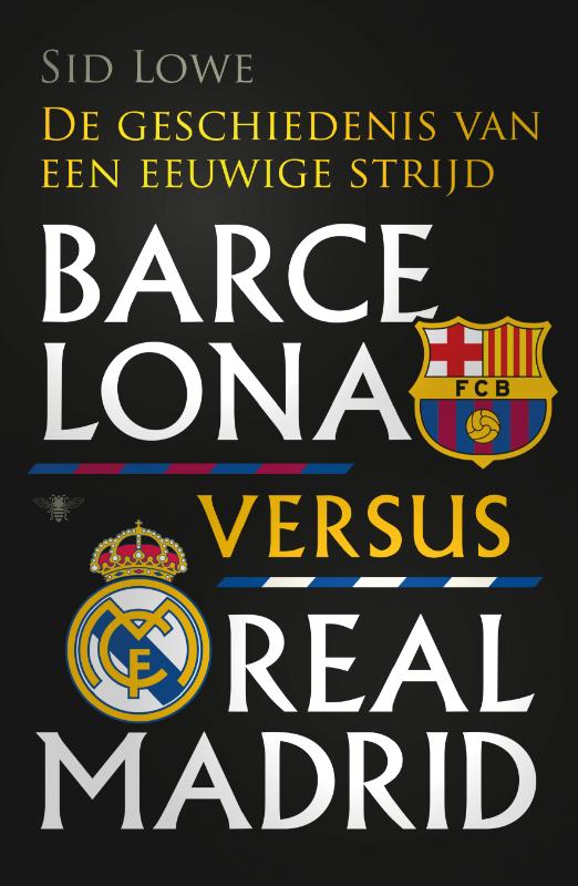 SID LOWE - Barcelona versus Real Madrid. De geschiedenis van een eeuwige strijd