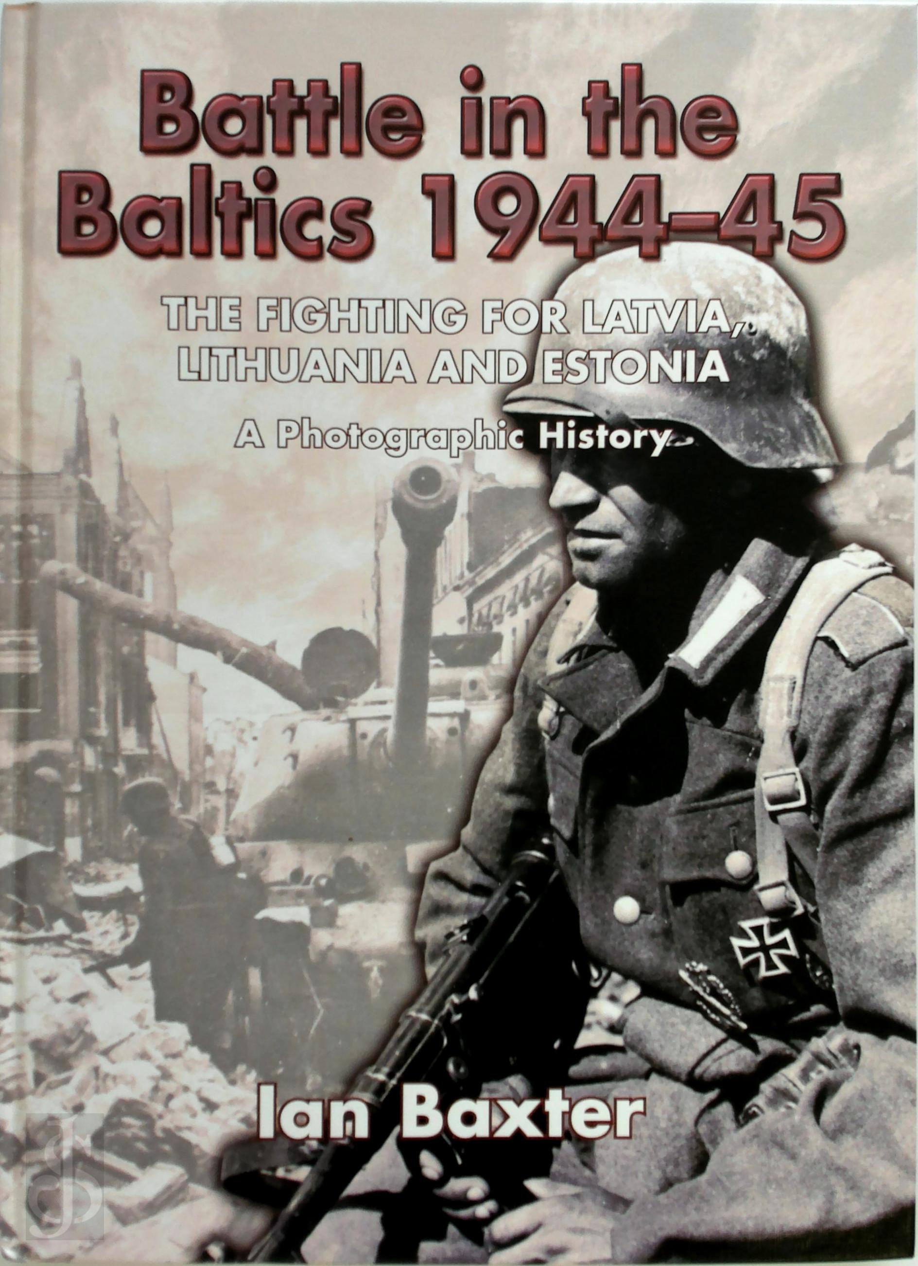 Ian Baxter 40303 - Battle in the Baltics, 1944-45. The Fighting for Latvia, Lithuania and Estonia, a Photographic History