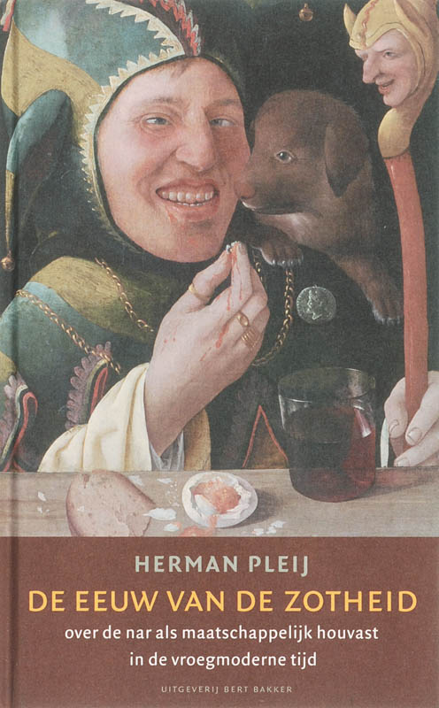 HERMAN PLEIJ - De eeuw van de zotheid. Over de nar als maatschappelijk houvast in de vroegmoderne tijd