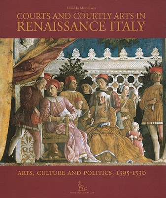 [Ed.] Marco Folin - Courts and Courtly Arts in Renaissance Italy. Art, Culture and Politics, 1395-1530