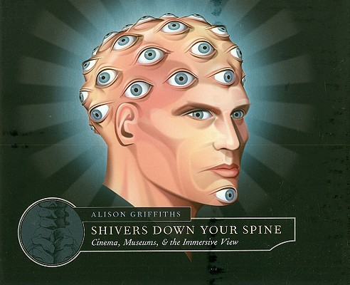 Alison Griffiths 263739 - Shivers Down Your Spine - Cinema and the History of the Immersive View. Cinema, Museums, and the Immersive View