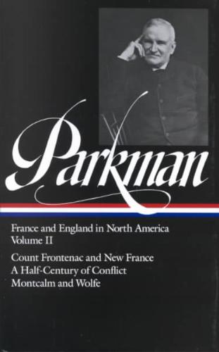 Parkman, Francis - Francis Parkman. France and England in North America : Count Frontenac and New France Under Louis XIV a Half-Century of Conflict Montcalm