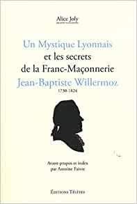 Alice Joly 273091 - Le mystique lyonnais et les secrets de la franc-maonnerie / Jean-Baptiste Willermoz. 1730-1824