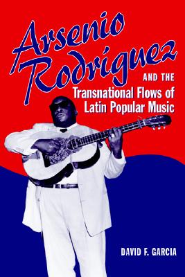 Garcia, David F. - Arsenio Rodriguez And the Transnational Flows of Latin Popular Music