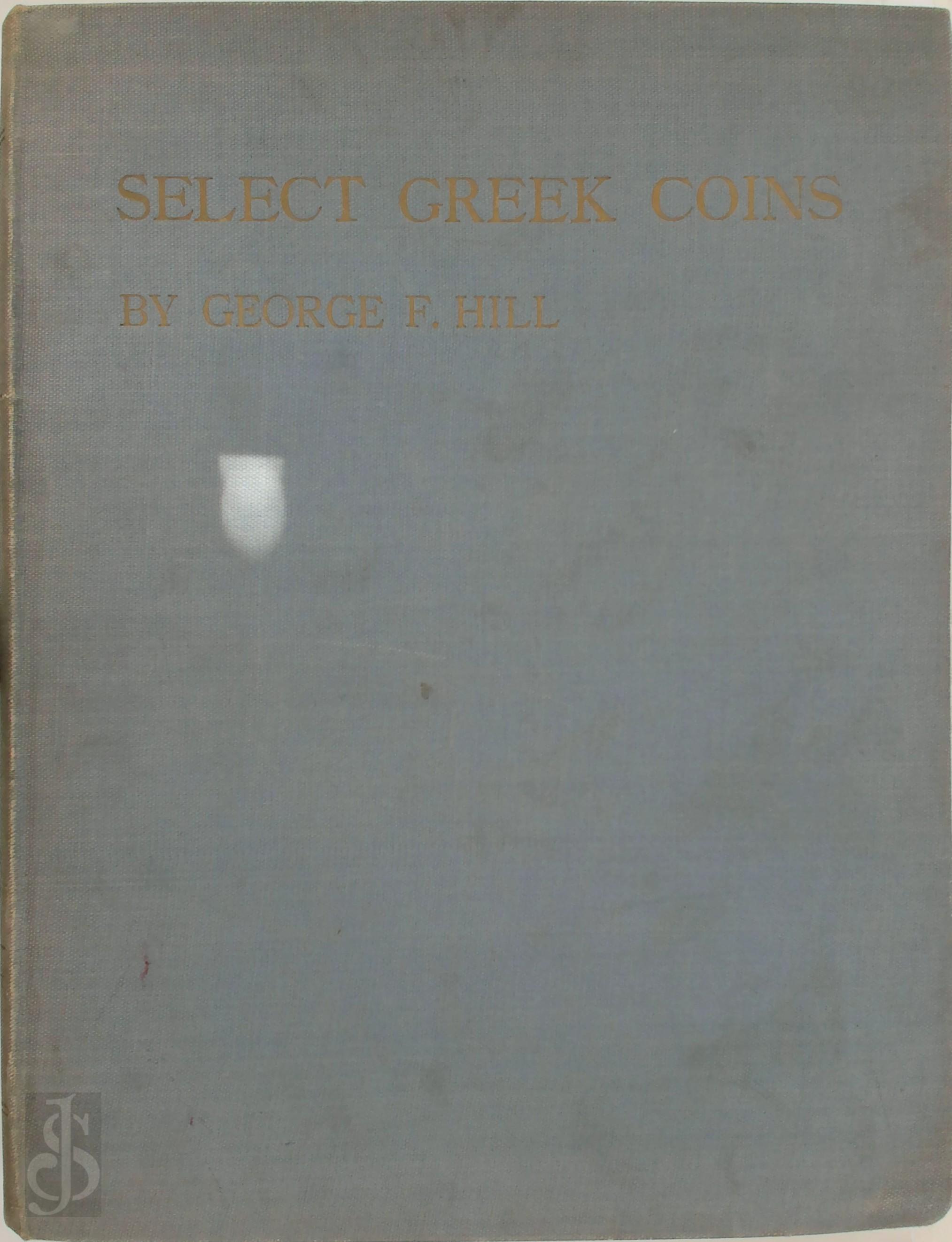 George Francis Hill - Select Greek Coins. A Series of Enlargements Illustrated and Described, by George F. Hill, Keeper of Coins and Medals, British Museum