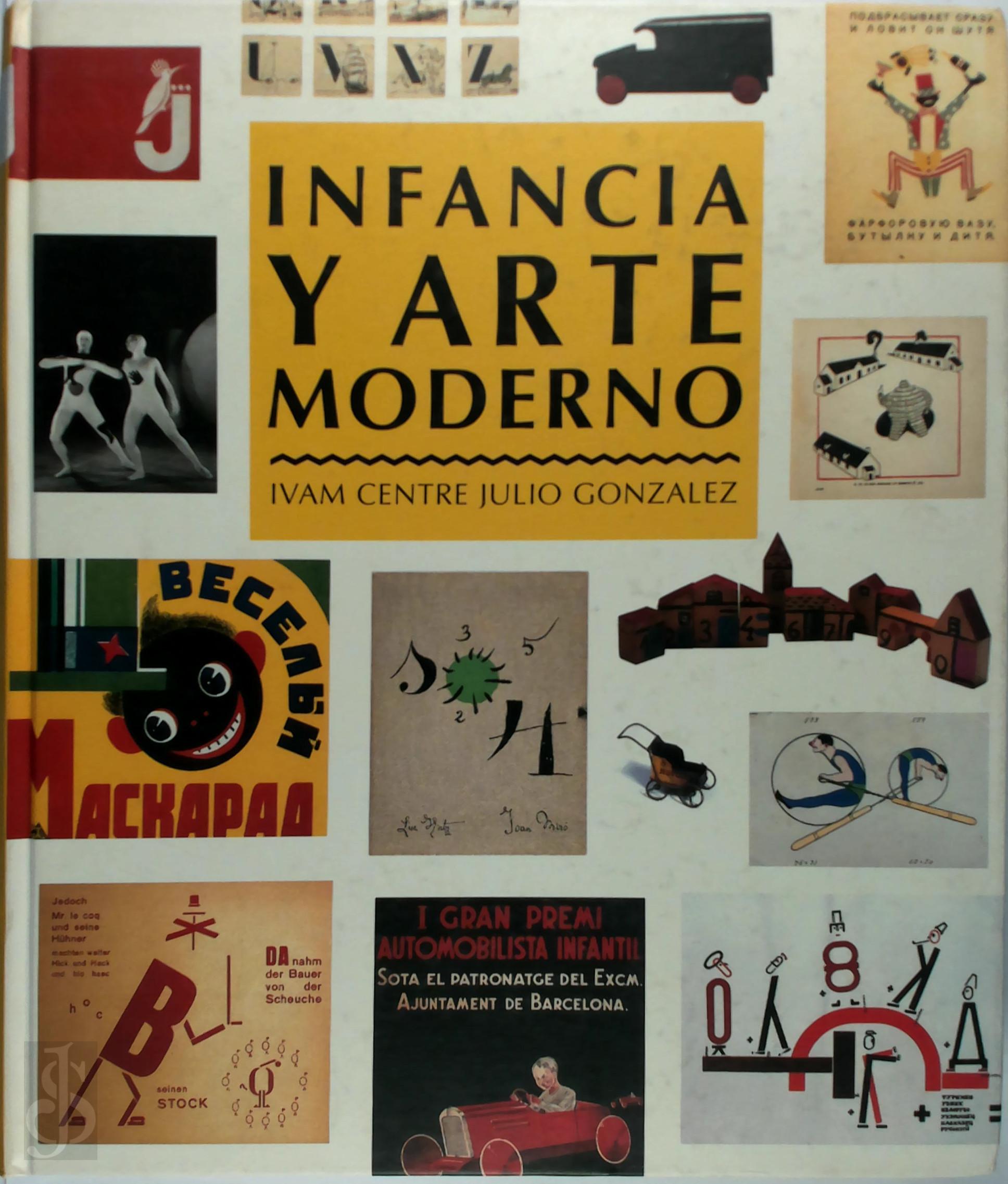 Ivam Centre Julio Gonzlez - Infancia Y Arte Moderno [published on the Occasion of the Exhibition Held at IVAM Centre Julio Gonzalez, Valencia, 17 December 1998-8 March 1999].