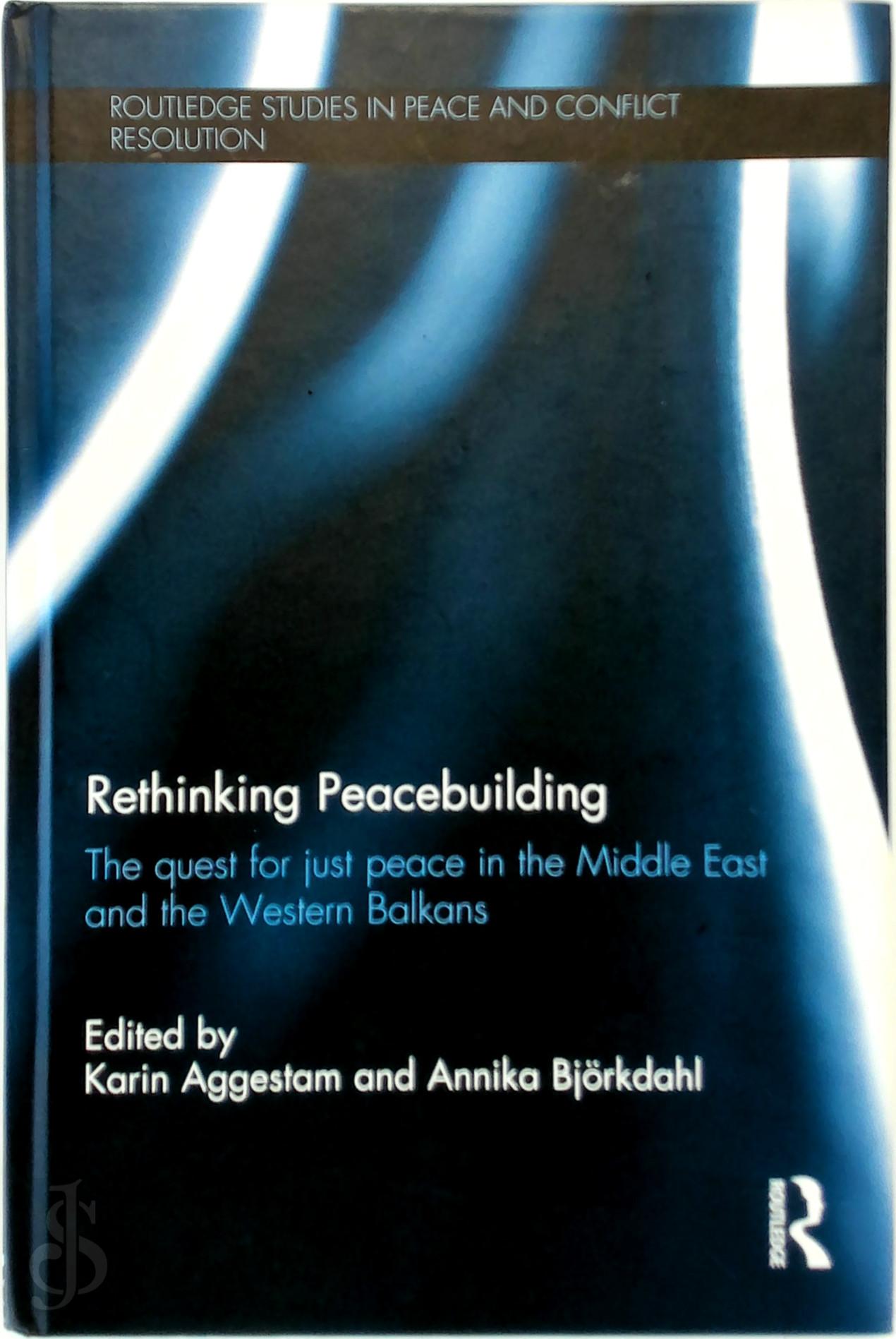 Karin Aggestam , Annika Bjrkdahl - Rethinking Peacebuilding. The Quest for Just Peace in the Middle East and the Western Balkans