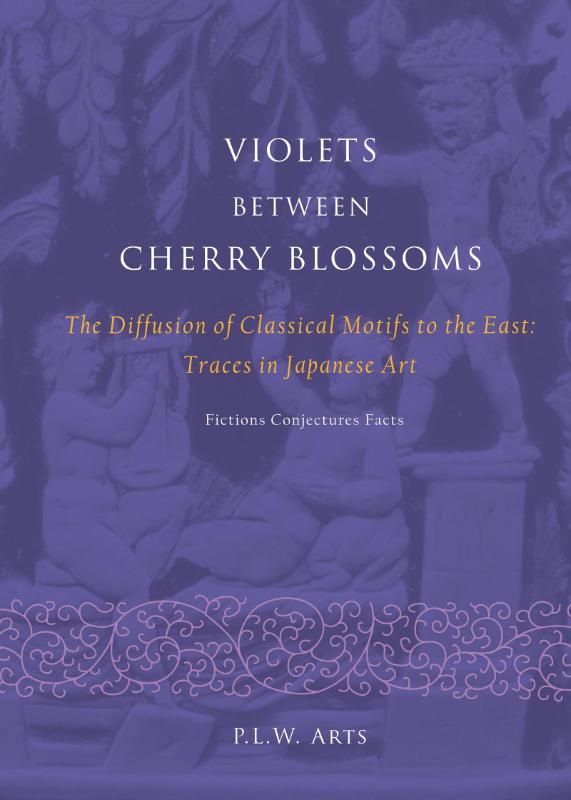 P.L.W. Arts - Violets between Cherry Blossoms. The Diffusion of Classical Motifs to the East: Traces in Japanese Art. Fiction, Conjectures, Facts.
