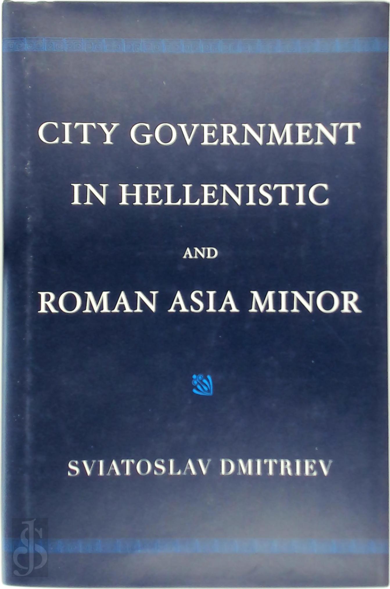 Sviatoslav Dmitriev - City Government in Hellenistic and Roman Asia Minor