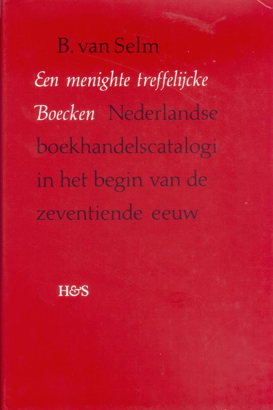 B. VAN SELM - Een menighte treffelijcke Boecken. Nederlandse boekhandelscatalogi in het begin van de zeventiende eeuw