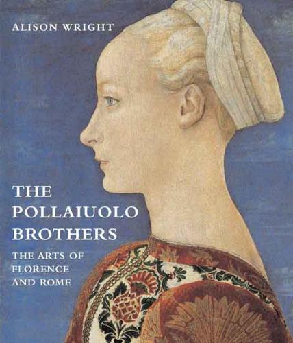 Wright, Alison - The Pollaiuolo Brothers - The Arts of Florence and Rome
