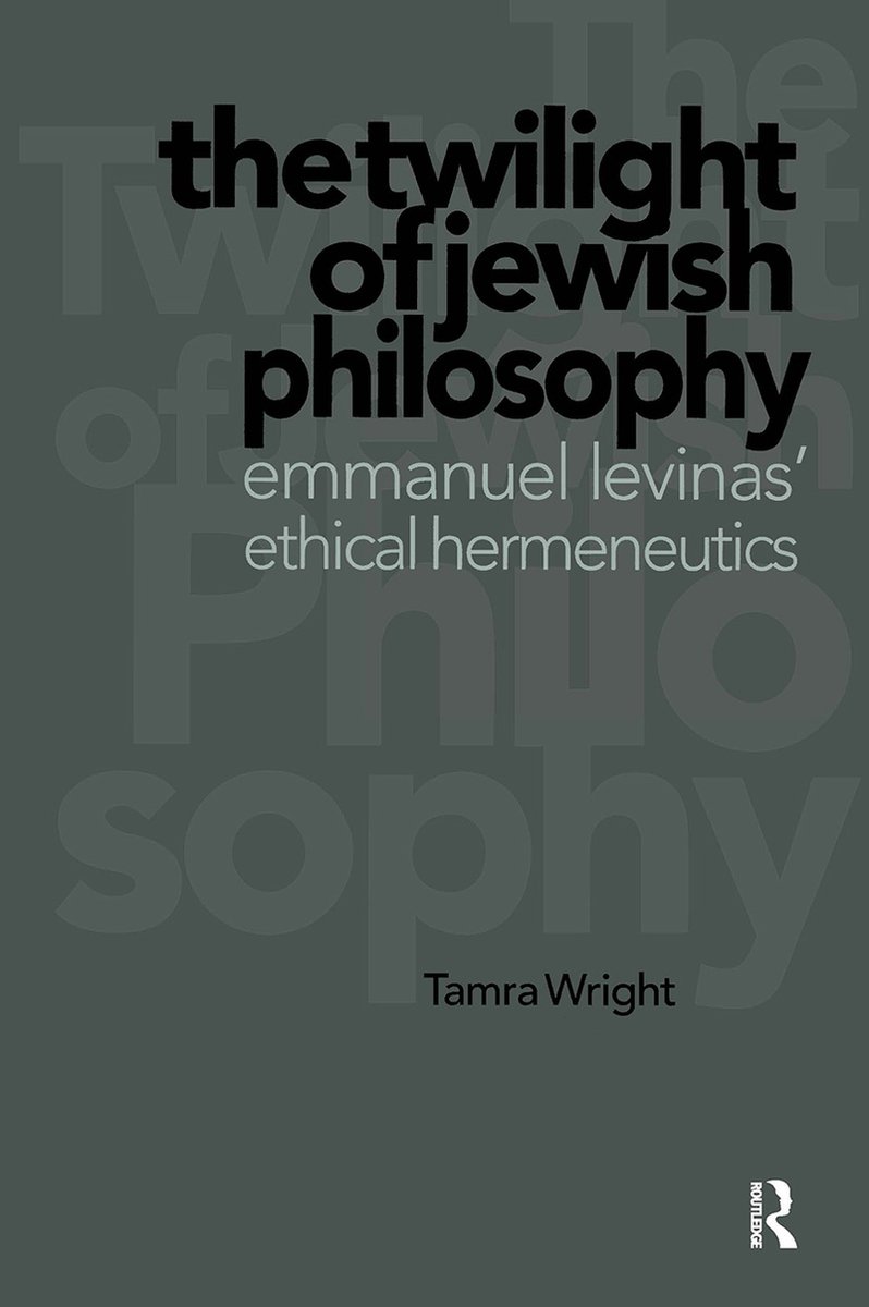 Wright, Tamra - The Twilight of Jewish Philosophy. Emmanuel Levinas' Ethical Hermeneutics